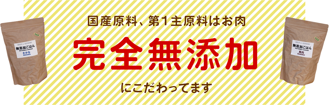 国産原料、第1主原料はお肉、「完全無添加」にこだわってます